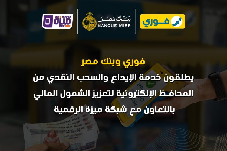 «فوري» و«بنك مصر» و«بنوك مصر EBC» يطلقون خدمة الإيداع والسحب النقدي من المحافظ الإلكترونية لتعزيز الشمول المالي